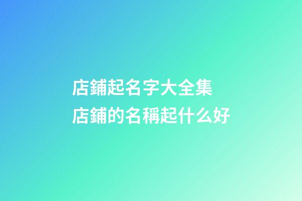 店鋪起名字大全集 店鋪的名稱起什么好